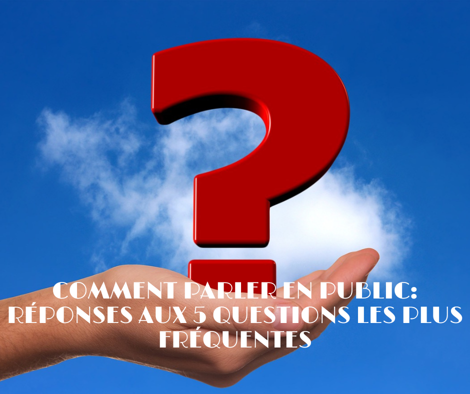 COMMENT PARLER EN PUBLIC réponses aux 5 questions les plus fréquentes